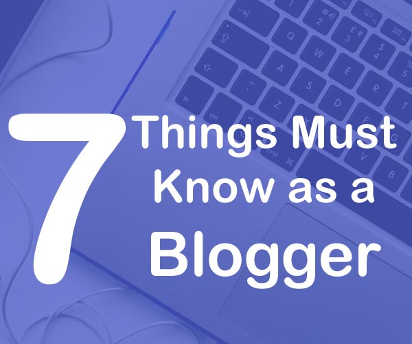 7 Things Must known As a Blogger